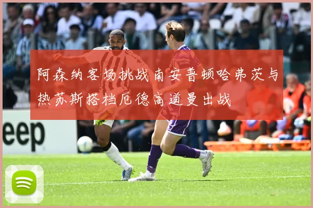 阿森纳客场挑战南安普顿哈弗茨与热苏斯搭档厄德高道曼出战