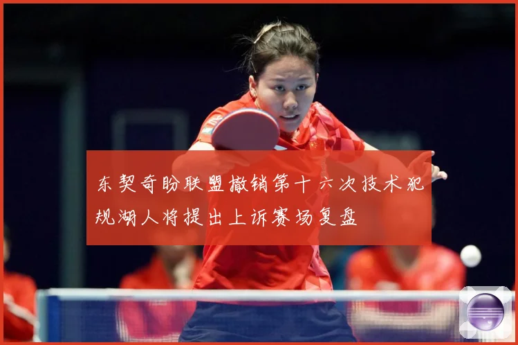 东契奇盼联盟撤销第十六次技术犯规湖人将提出上诉赛场复盘