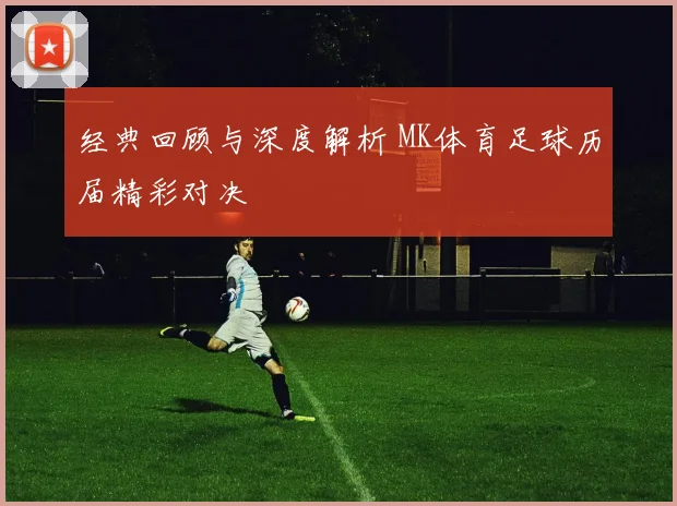 经典回顾与深度解析 MK体育足球历届精彩对决