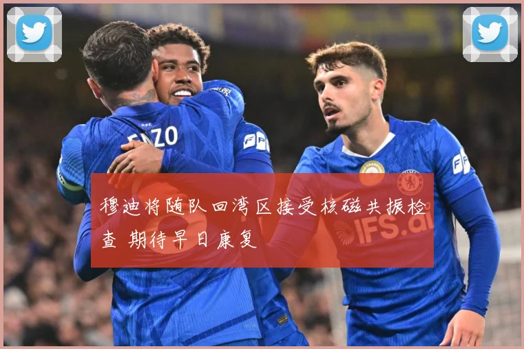 穆迪将随队回湾区接受核磁共振检查 期待早日康复