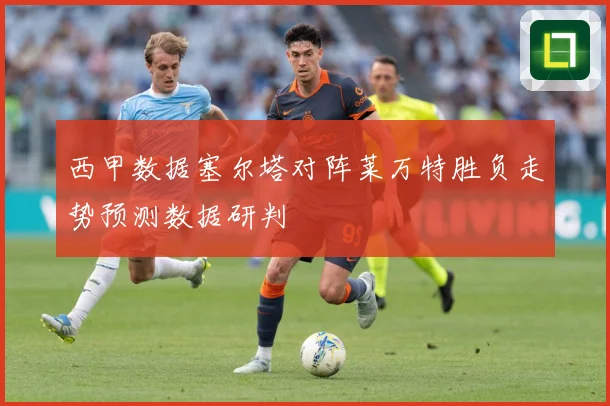 西甲数据塞尔塔对阵莱万特胜负走势预测数据研判