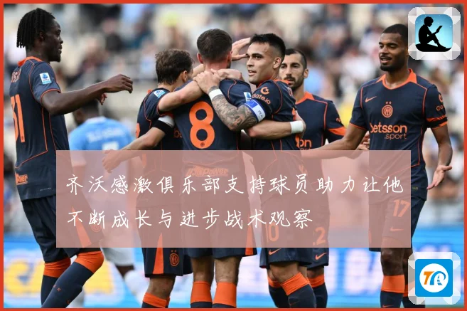 齐沃感激俱乐部支持球员助力让他不断成长与进步战术观察