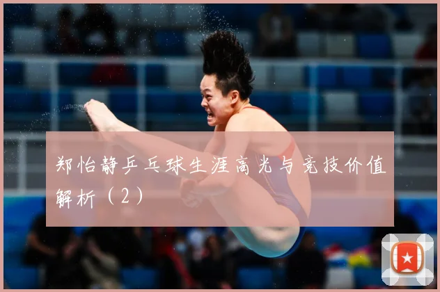 郑怡静乒乓球生涯高光与竞技价值解析（2）