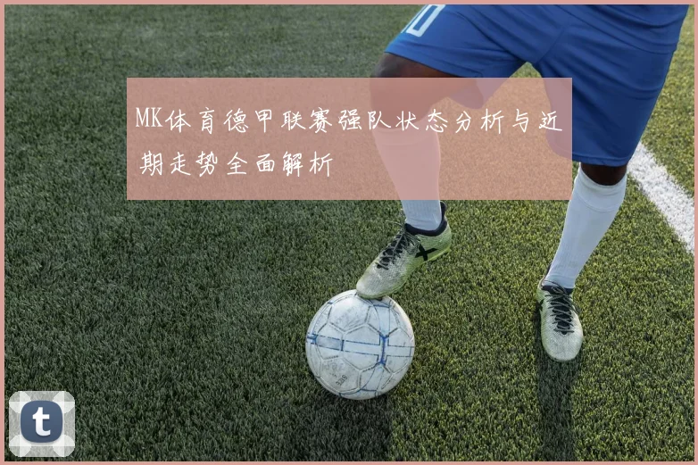 MK体育德甲联赛强队状态分析与近期走势全面解析