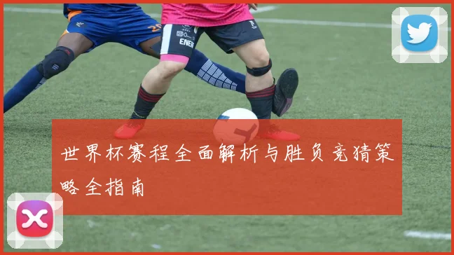 世界杯赛程全面解析与胜负竞猜策略全指南