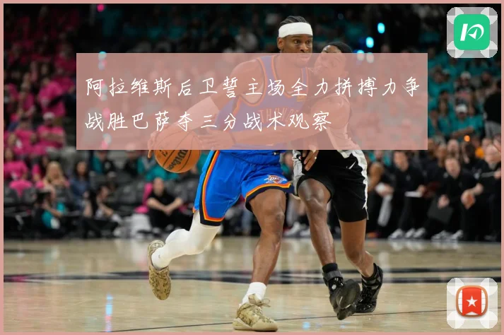 阿拉维斯后卫誓主场全力拼搏力争战胜巴萨夺三分战术观察
