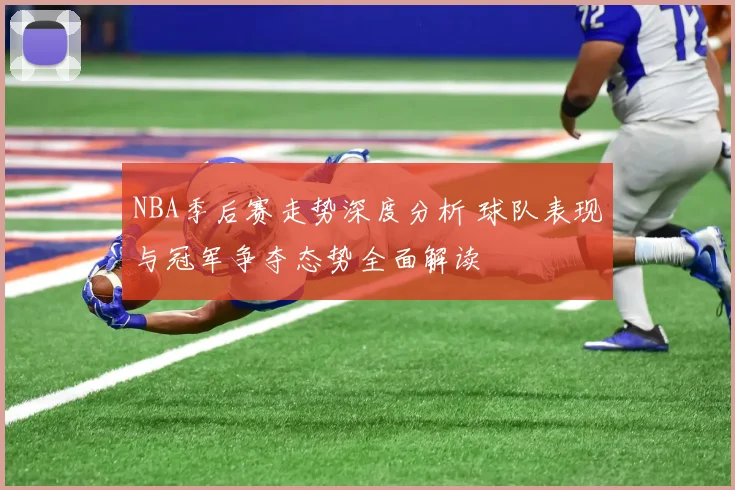 NBA季后赛走势深度分析 球队表现与冠军争夺态势全面解读
