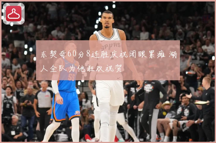 东契奇60分8连胜庆祝闭眼累瘫 湖人全队为他狂欢祝贺