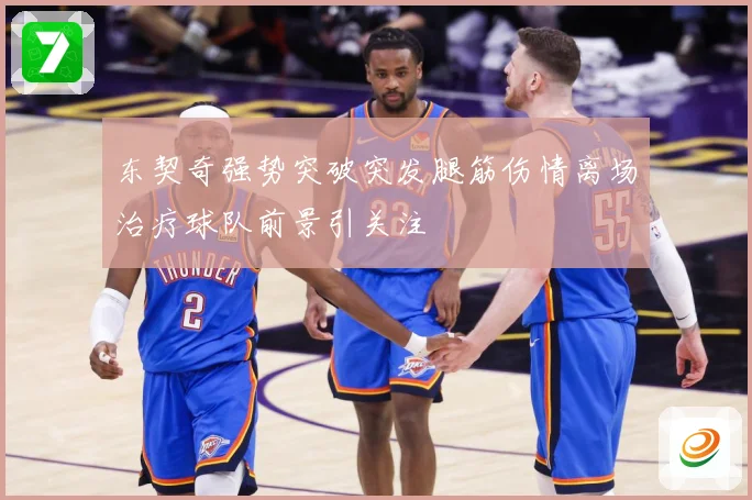 东契奇强势突破突发腿筋伤情离场治疗球队前景引关注