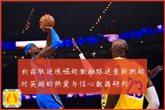 利兹联逆境崛起激励球迷重新燃起对英超的热爱与信心数据研判