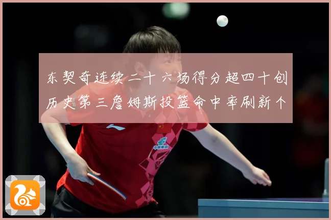 东契奇连续二十六场得分超四十创历史第三詹姆斯投篮命中率刷新个赛场复盘