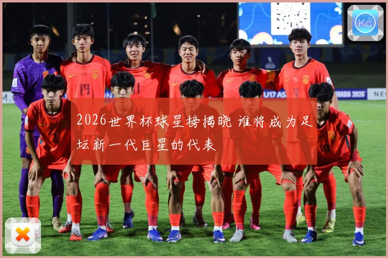 2026世界杯球星榜揭晓 谁将成为足坛新一代巨星的代表