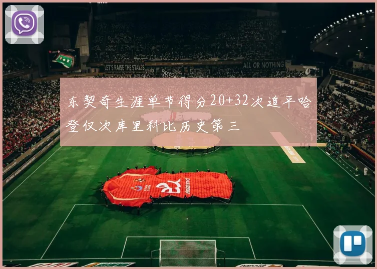 东契奇生涯单节得分20+32次追平哈登仅次库里科比历史第三