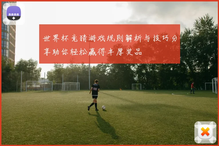 世界杯竞猜游戏规则解析与技巧分享助你轻松赢得丰厚奖品