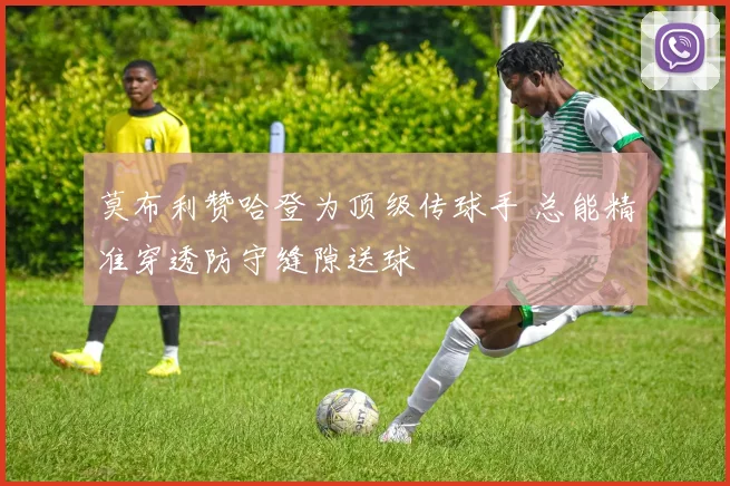 莫布利赞哈登为顶级传球手 总能精准穿透防守缝隙送球