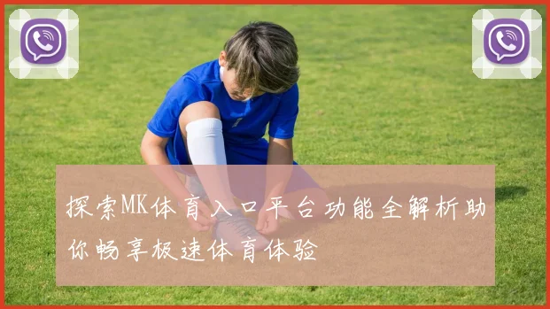 探索MK体育入口平台功能全解析助你畅享极速体育体验