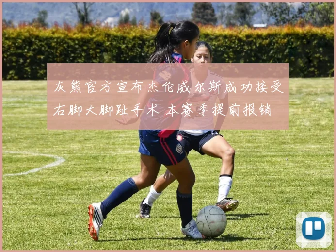 灰熊官方宣布杰伦威尔斯成功接受右脚大脚趾手术 本赛季提前报销