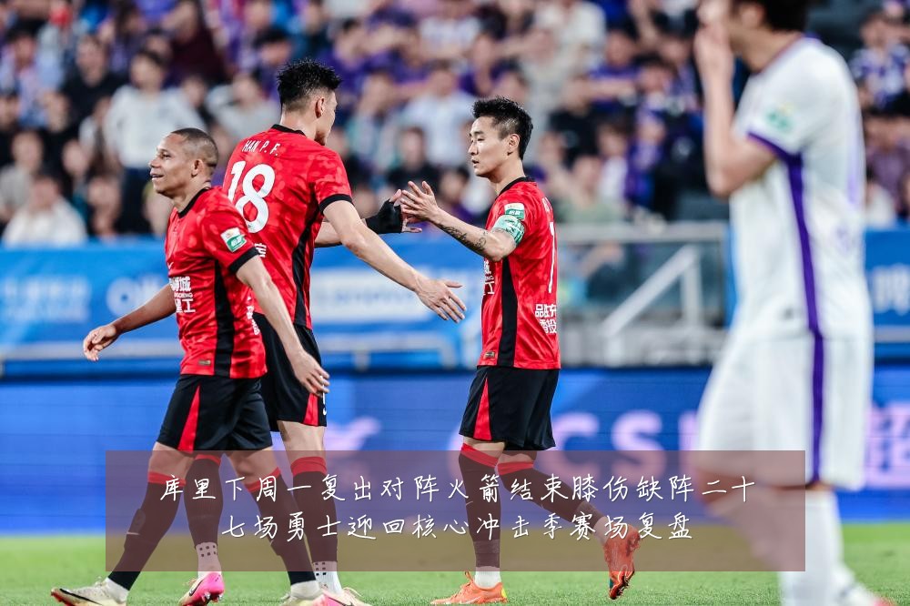 库里下周一复出对阵火箭结束膝伤缺阵二十七场勇士迎回核心冲击季赛场复盘