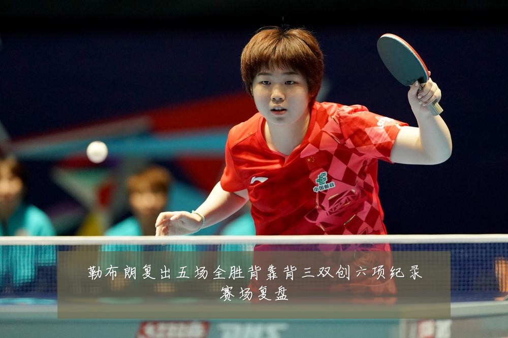 勒布朗复出五场全胜背靠背三双创六项纪录赛场复盘
