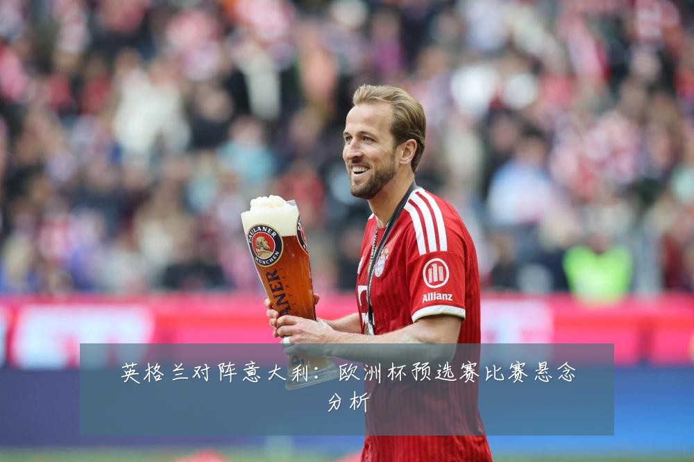 英格兰对阵意大利：欧洲杯预选赛比赛悬念分析